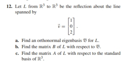 Chapter 8.1, Problem 12E, Let L from R3 to R3 be the reflection about the line spanned by v=[102] . Find an orthonormal 