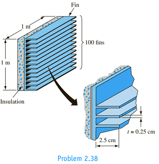 Chapter 2, Problem 2.38P, 
2.38 The addition of aluminum fins has been suggested to increase the rate of heat dissipation from 